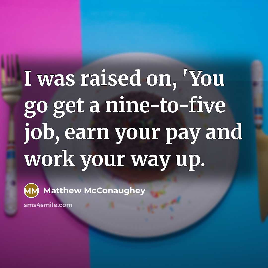 “I was raised on, 'You go get a nine-to-five job,…” quote by Matthew McConaughey