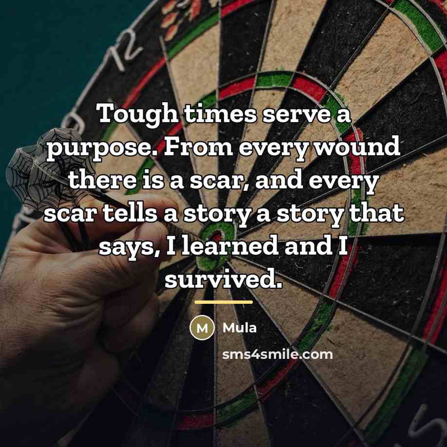 “Tough times serve a purpose. From every wound there is…” quote by Mula