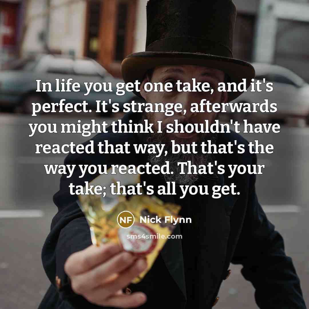 “In life you get one take, and it's perfect. It's…” quote by Nick Flynn
