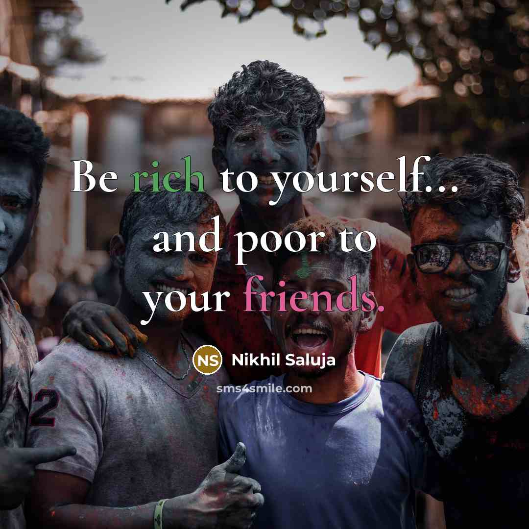 “Be rich to yourself... and poor to your friends.” quote by Nikhil Saluja
