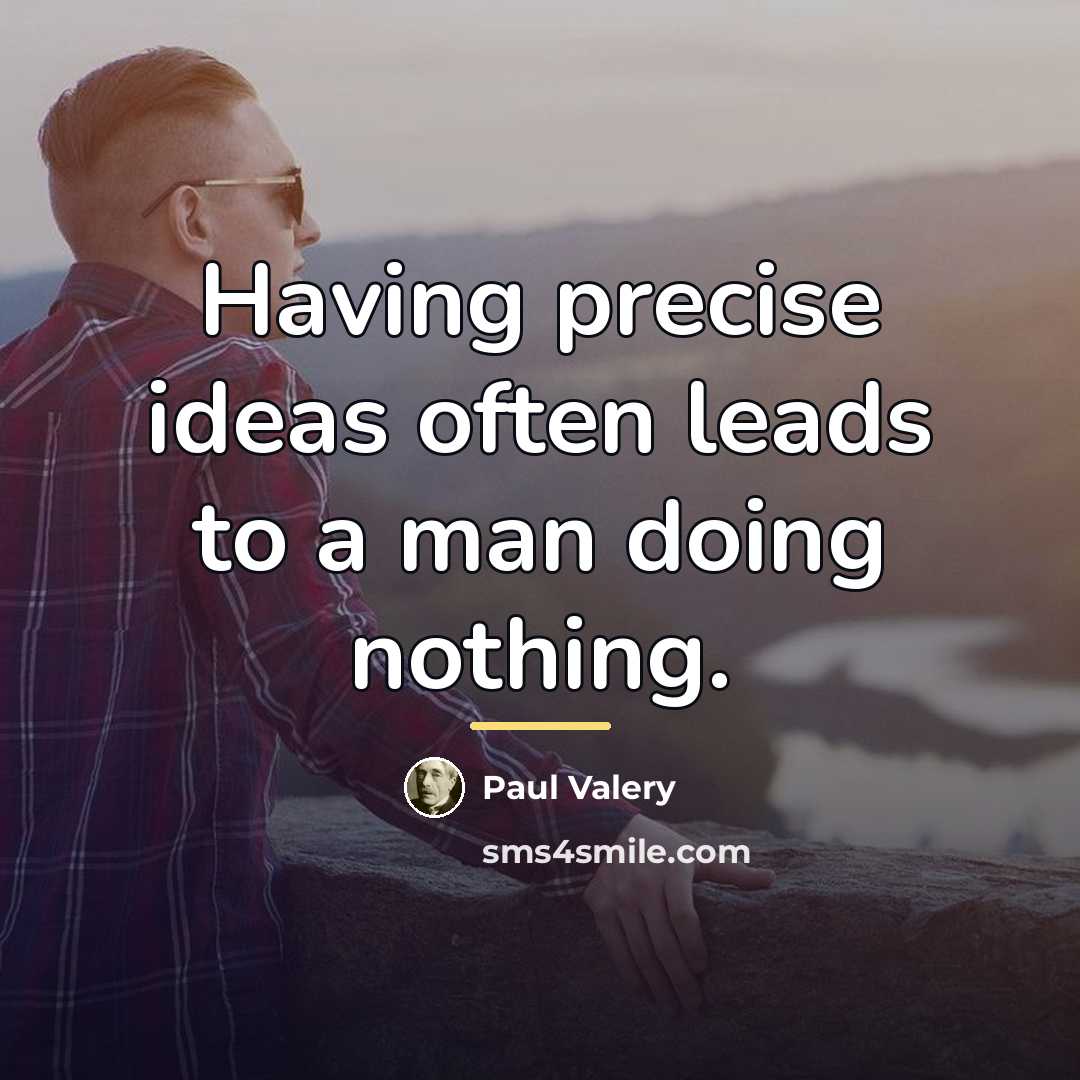 “Having precise ideas often leads to a man doing nothing.…” quote by Paul Valery