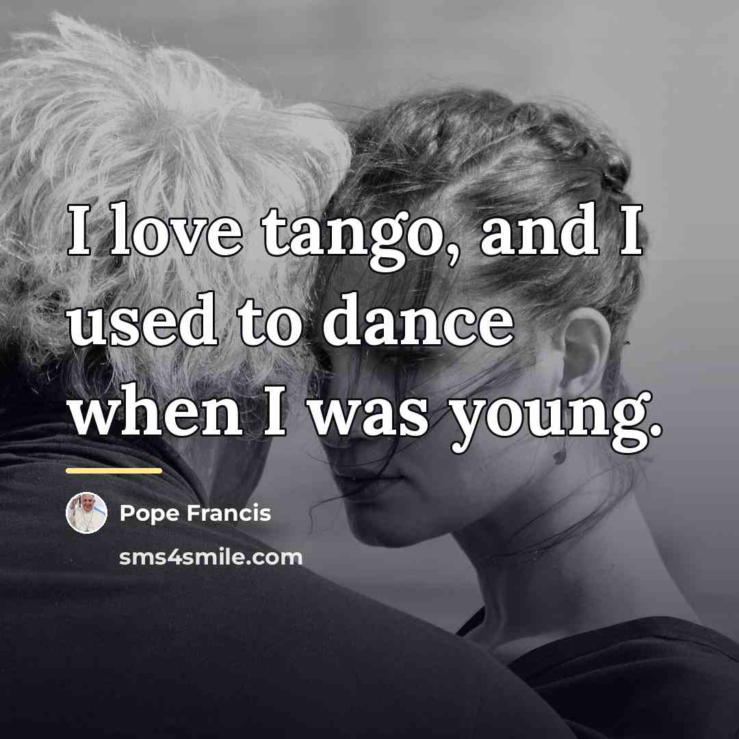 “I love tango, and I used to dance when I…” quote by Pope Francis