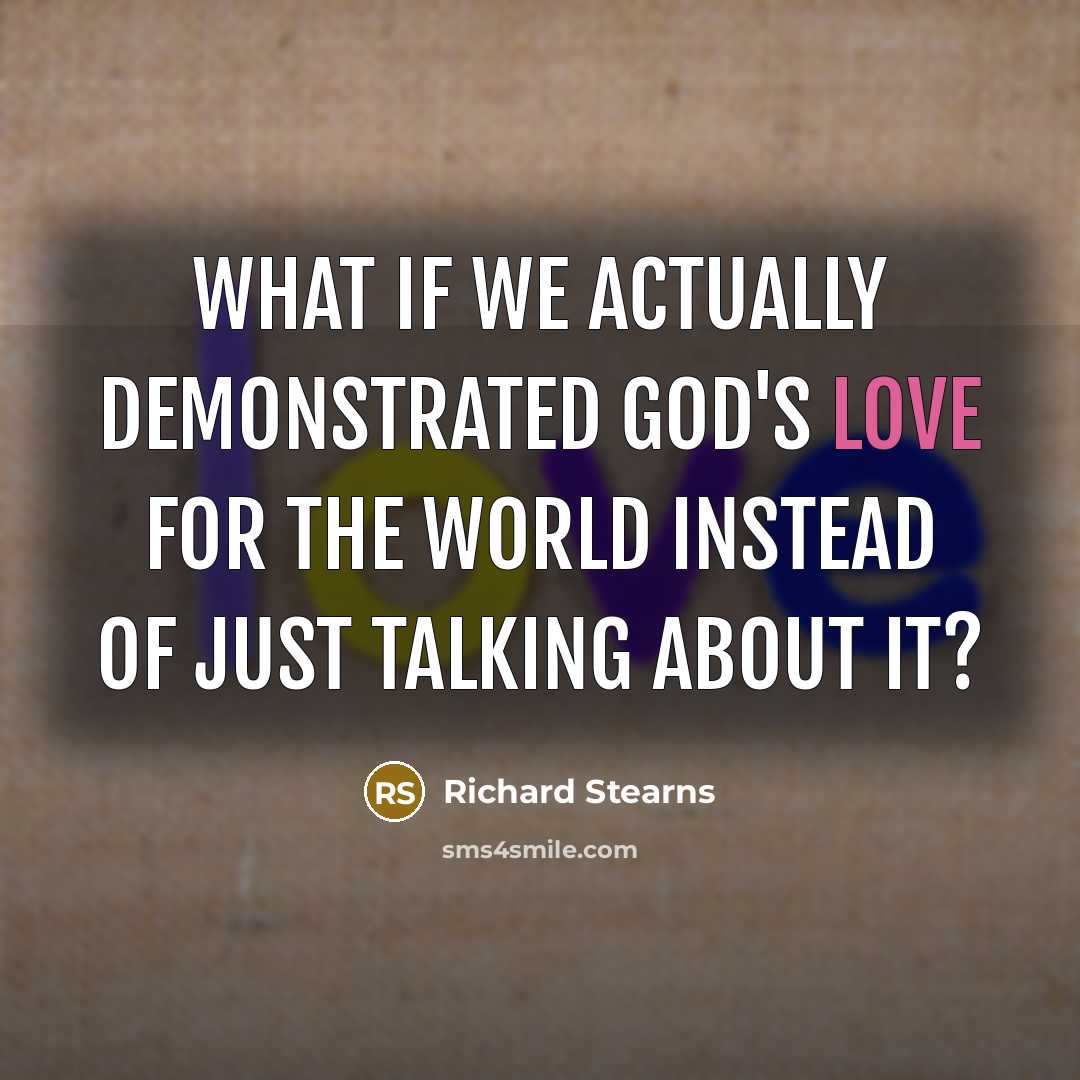 “What if we actually demonstrated God's love for the world instead of just talking about it?” quote by Richard Stearns