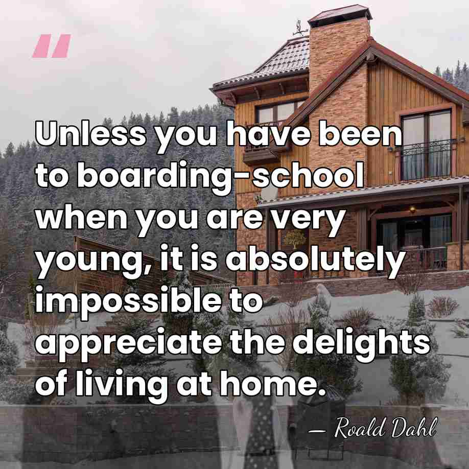 Unless you have been to boarding-school when you are very young, it&hellip; - Roald Dahl