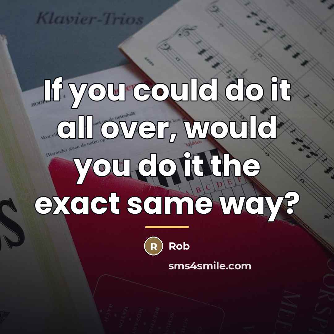 “If you could do it all over, would you do…” quote by Rob