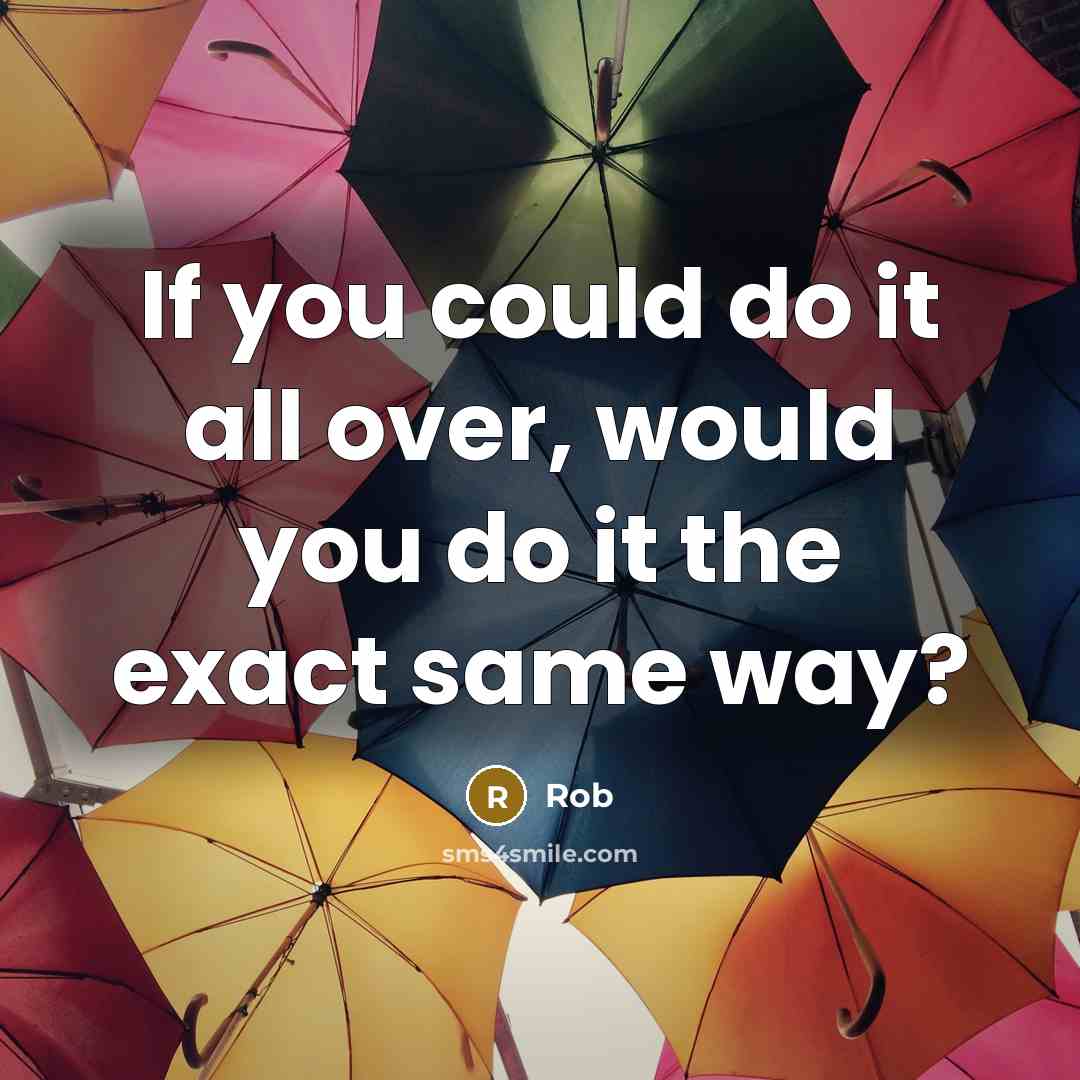 “If you could do it all over, would you do it the exact same way?” quote by Rob