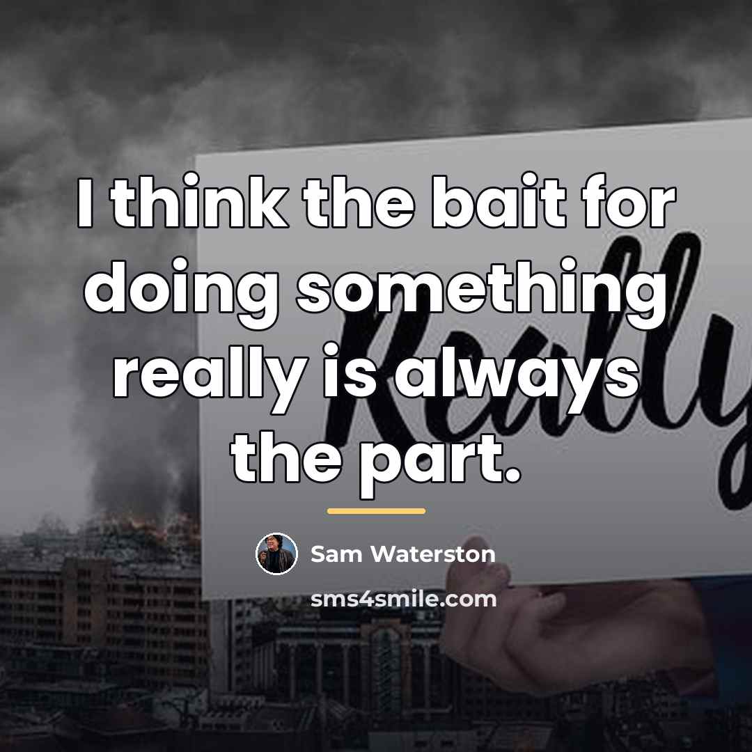“I think the bait for doing something really is always…” quote by Sam Waterston