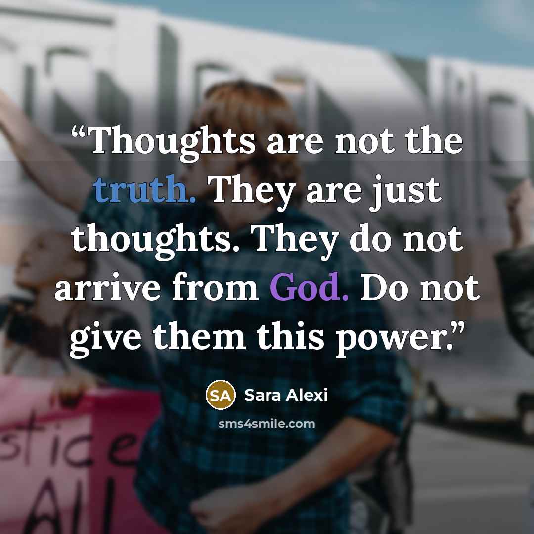 “Thoughts are not the truth. They are just thoughts. They do not arrive from God. Do not give them this power.” quote by Sara Alexi