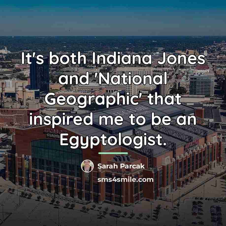 “It's both Indiana Jones and 'National Geographic' that inspired me…” quote by Sarah Parcak