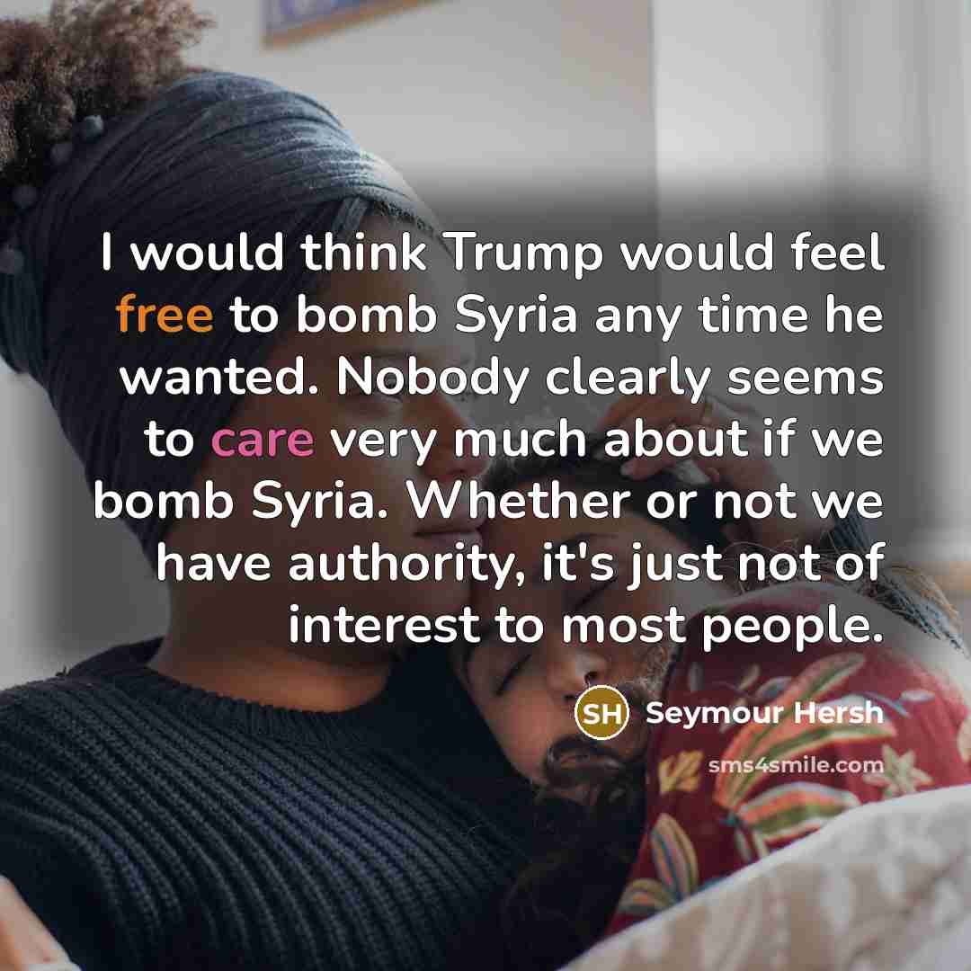 “I would think Trump would feel free to bomb Syria…” quote by Seymour Hersh