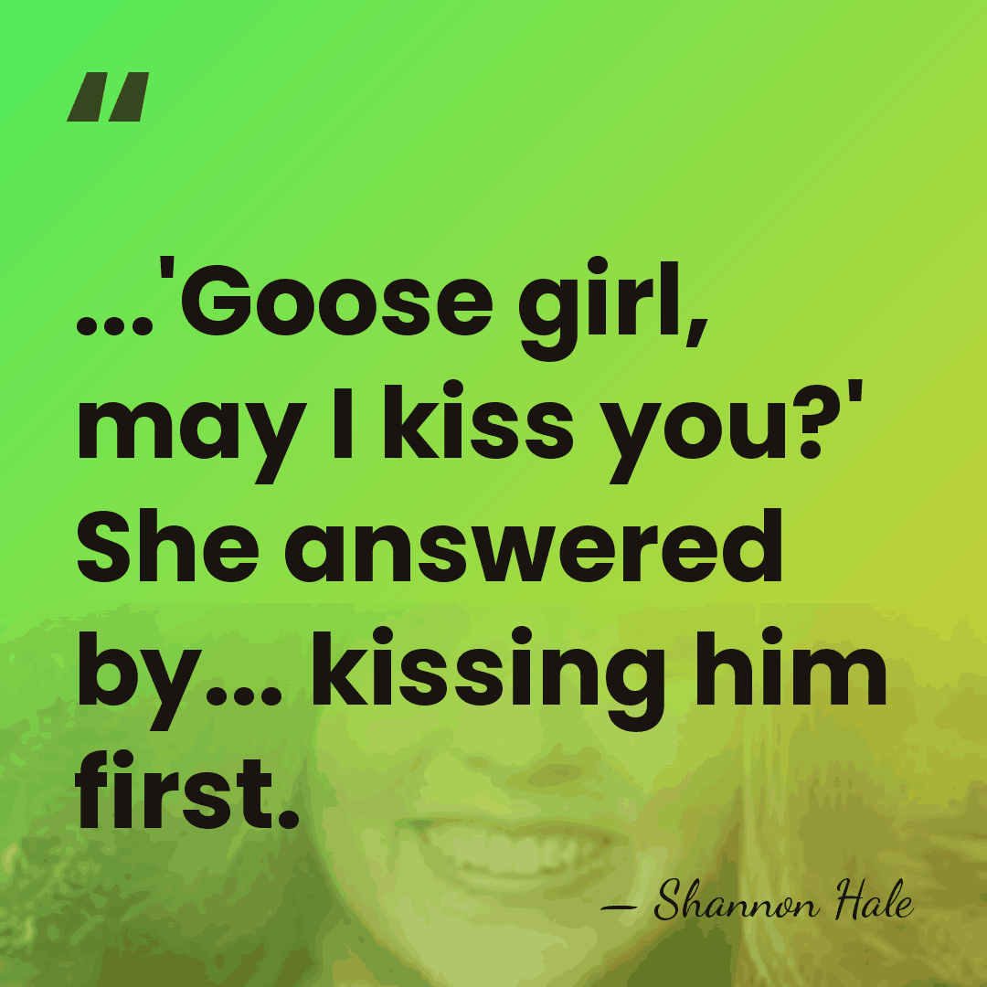 ...'Goose girl, may I kiss you?' She answered by... kissing him first. - Shannon Hale