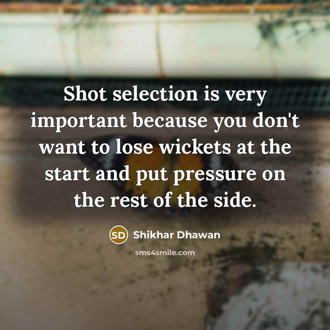 “Shot selection is very important because you don't want to…” quote by Shikhar Dhawan