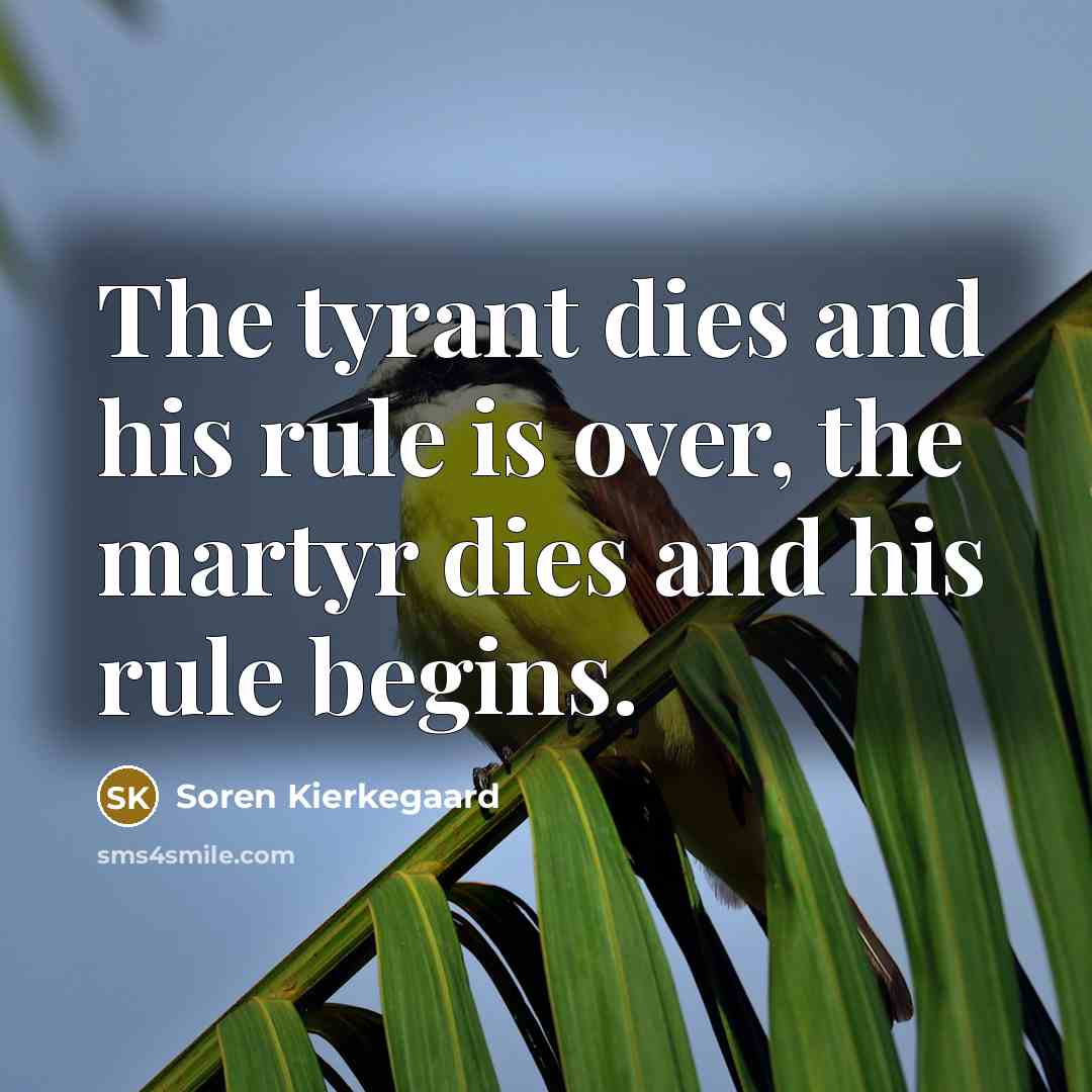 “The tyrant dies and his rule is over, the martyr…” quote by Soren Kierkegaard
