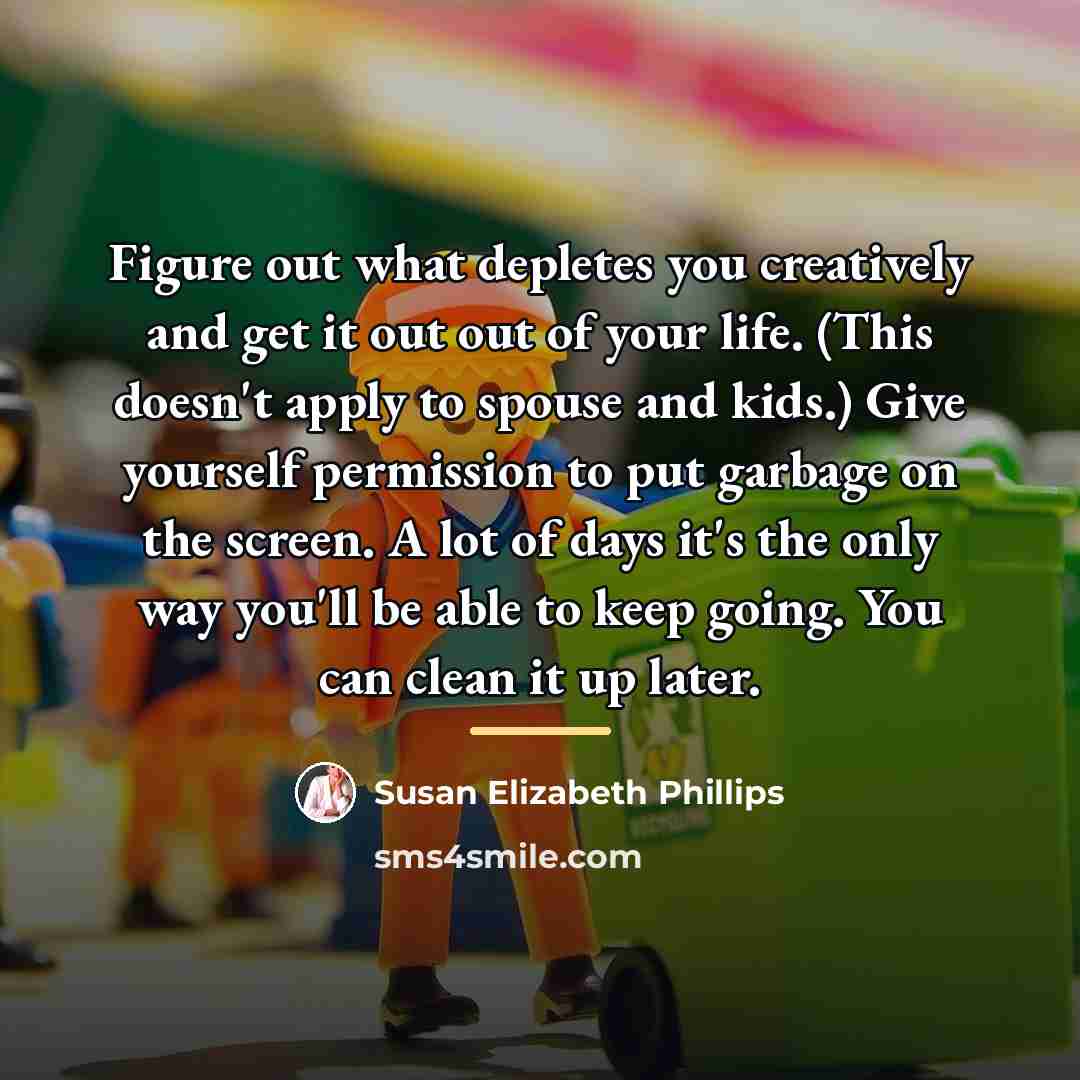 “Figure out what depletes you creatively and get it out…” quote by Susan Elizabeth Phillips