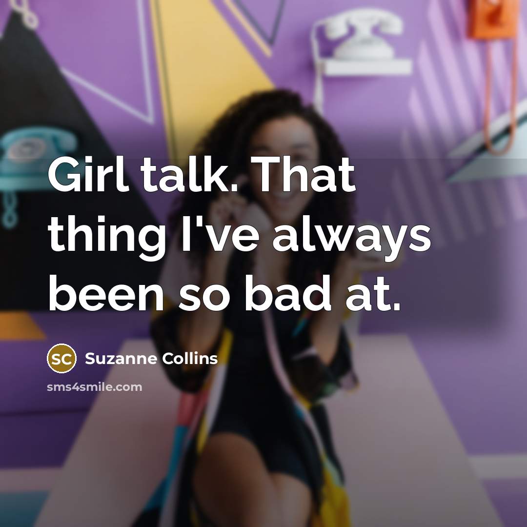 “Girl talk. That thing I've always been so bad at.…” quote by Suzanne Collins