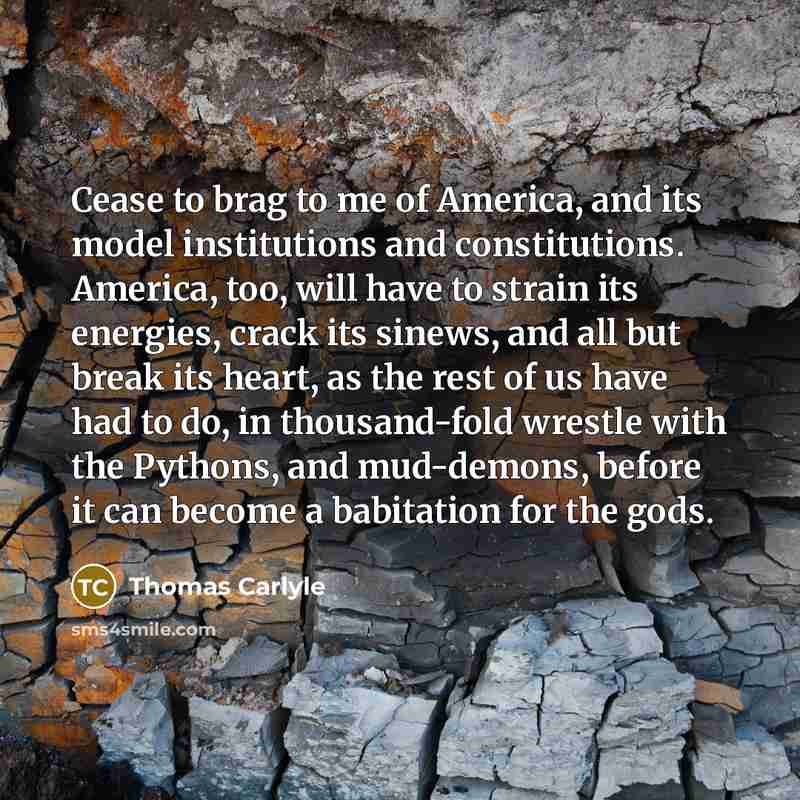 “Cease to brag to me of America, and its model…” quote by Thomas Carlyle
