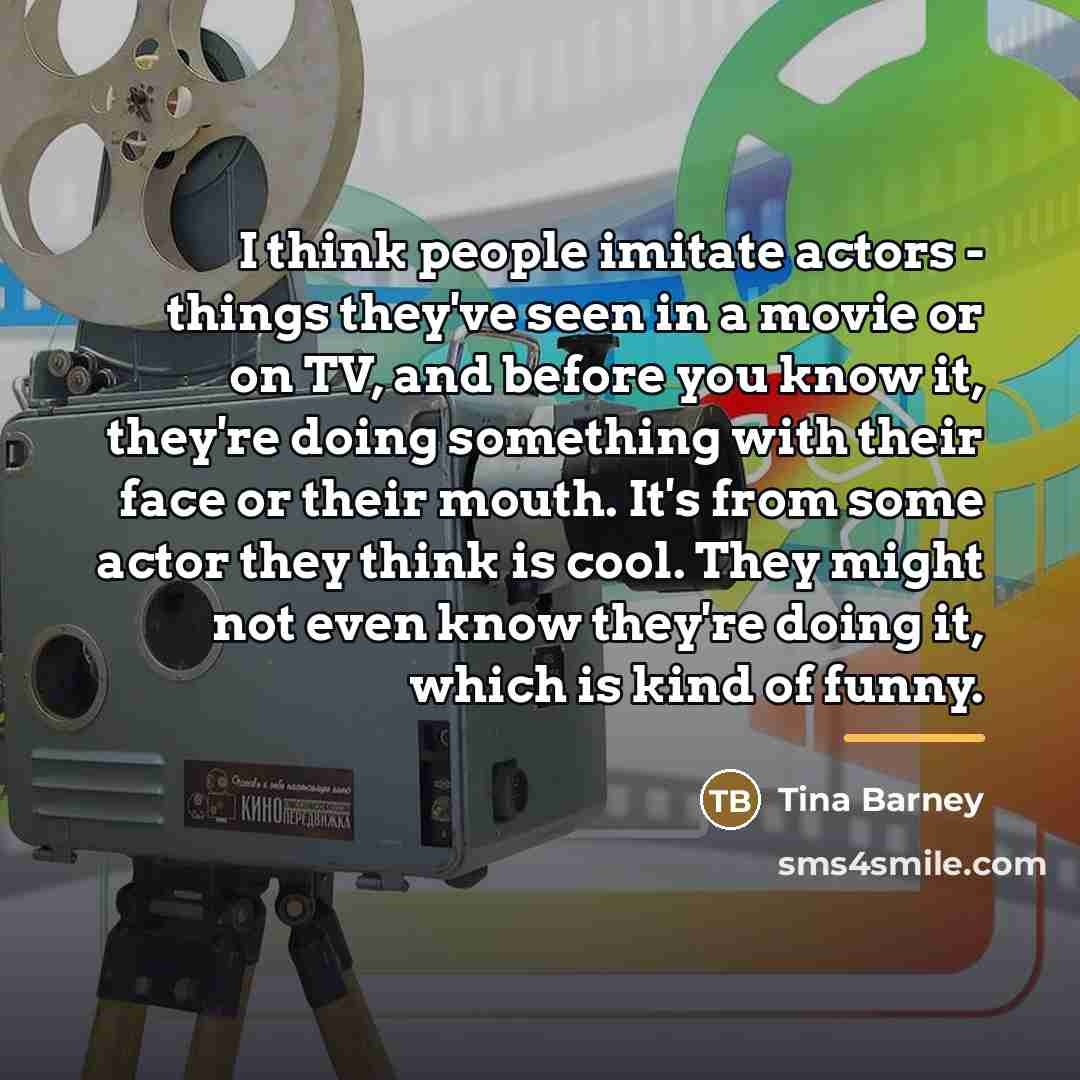 “I think people imitate actors - things they've seen in…” quote by Tina Barney