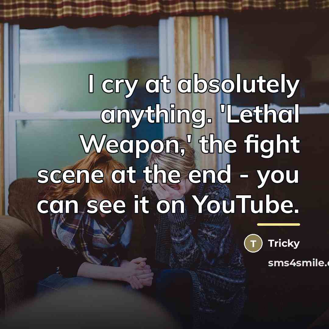 “I cry at absolutely anything. 'Lethal Weapon,' the fight scene…” quote by Tricky