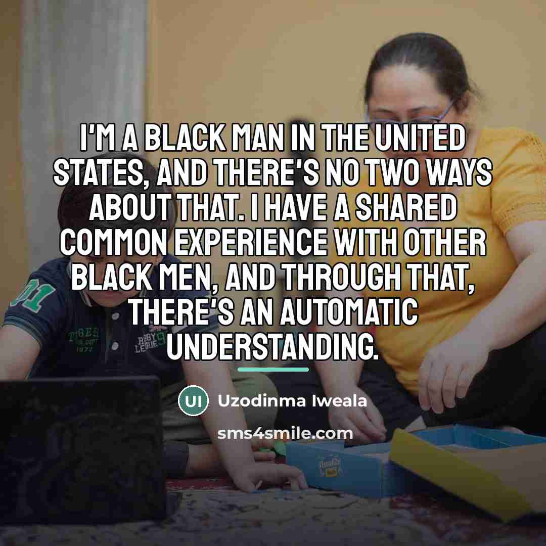 “I'm a black man in the United States, and there's…” quote by Uzodinma Iweala