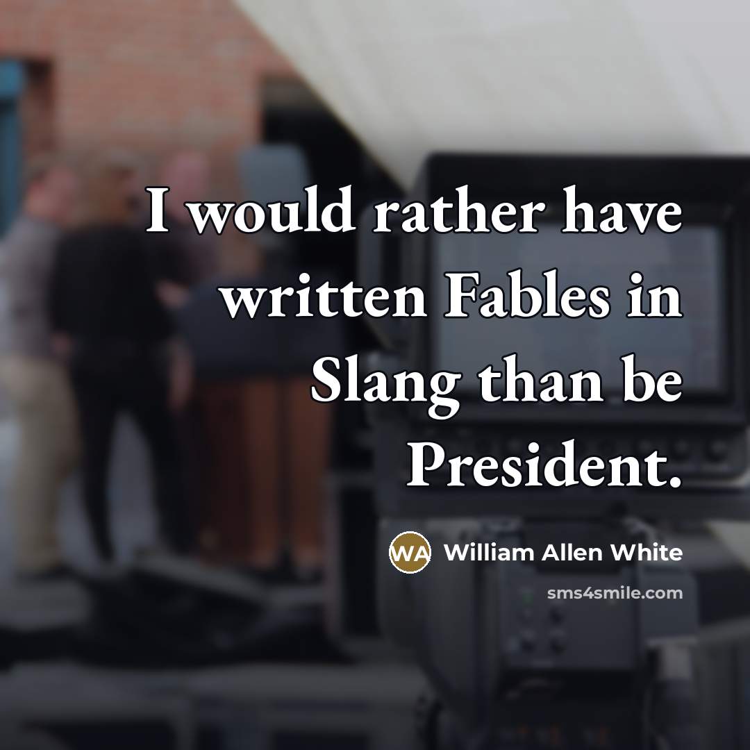 “I would rather have written Fables in Slang than be…” quote by William Allen White