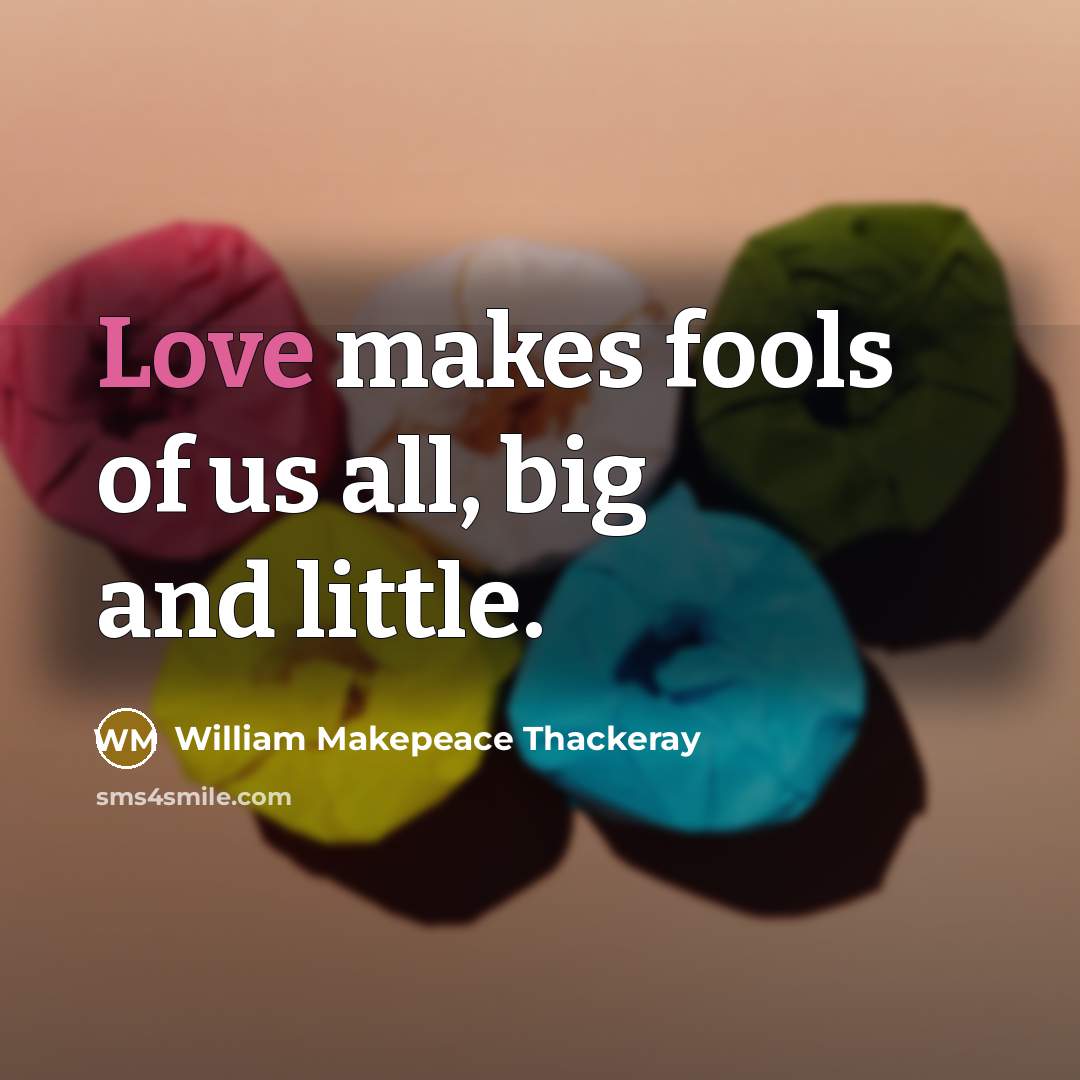 “Love makes fools of us all, big and little.…” quote by William Makepeace Thackeray