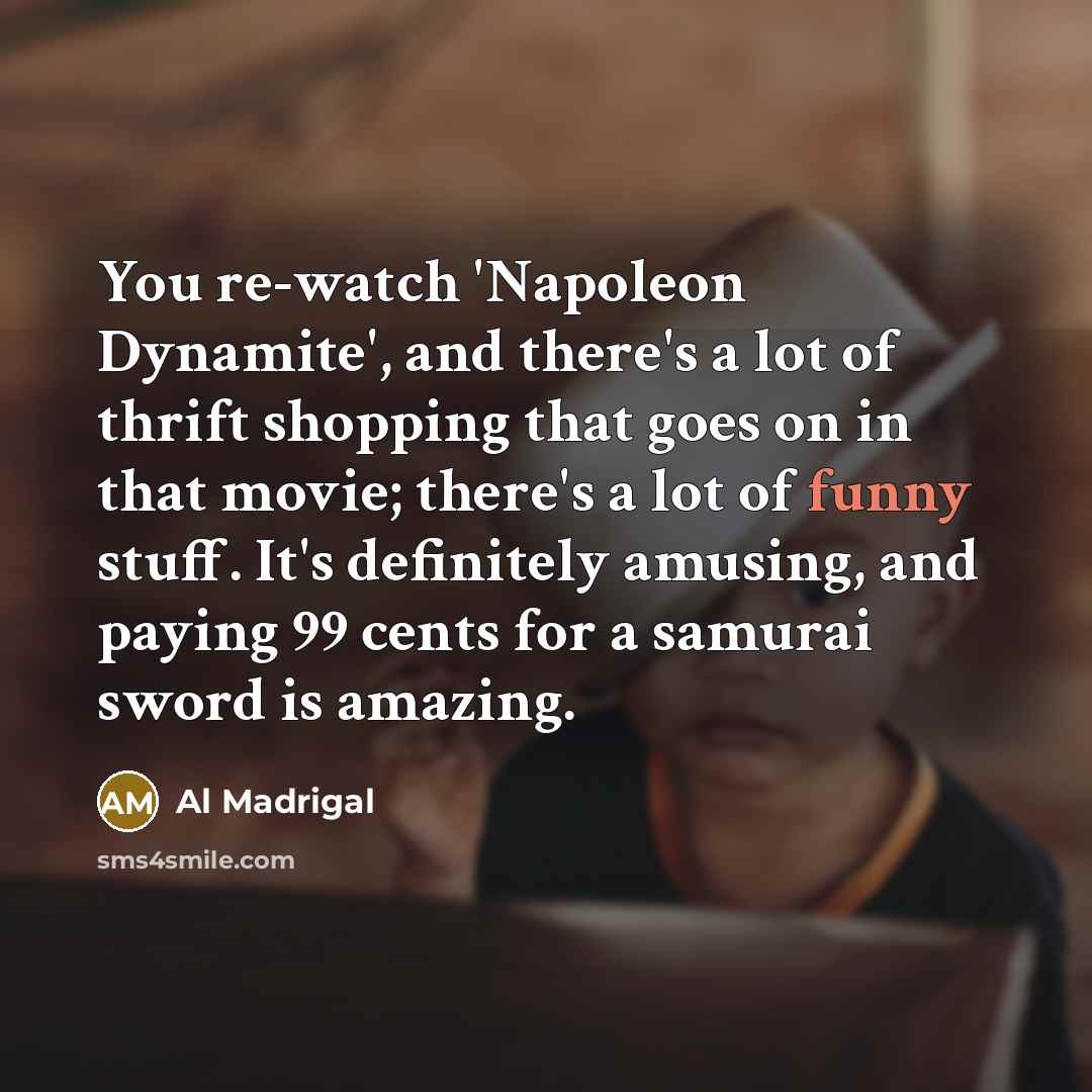 “You re-watch 'Napoleon Dynamite', and there's a lot of thrift…” quote by Al Madrigal