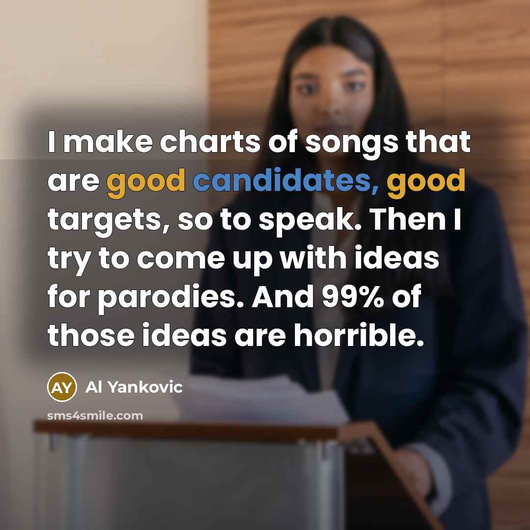 “I make charts of songs that are good candidates, good…” quote by Al Yankovic