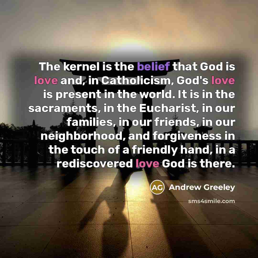 “The kernel is the belief that God is love and,…” quote by Andrew Greeley