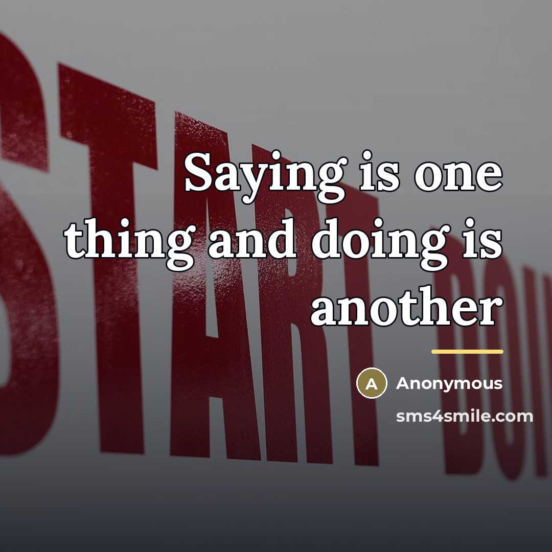 “Saying is one thing and doing is another…” quote by Anonymous