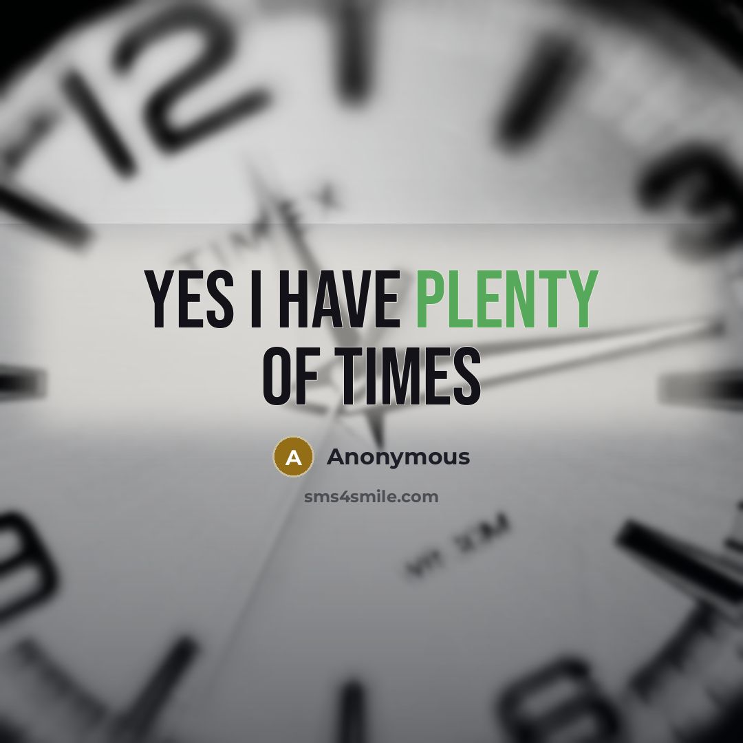 “Yes I have plenty of times” quote by Anonymous