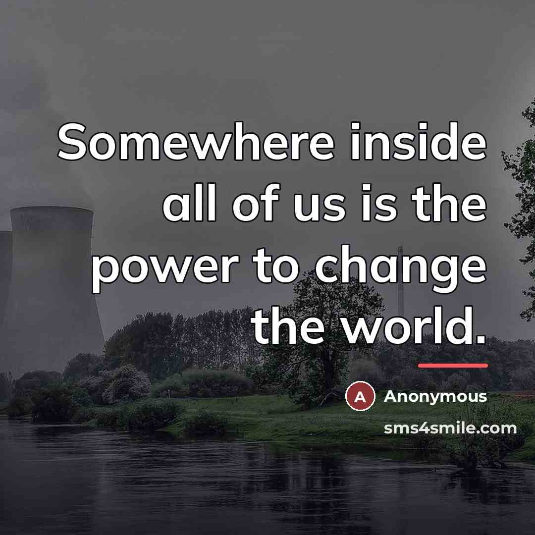 “Somewhere inside all of us is the power to change…” quote by Anonymous
