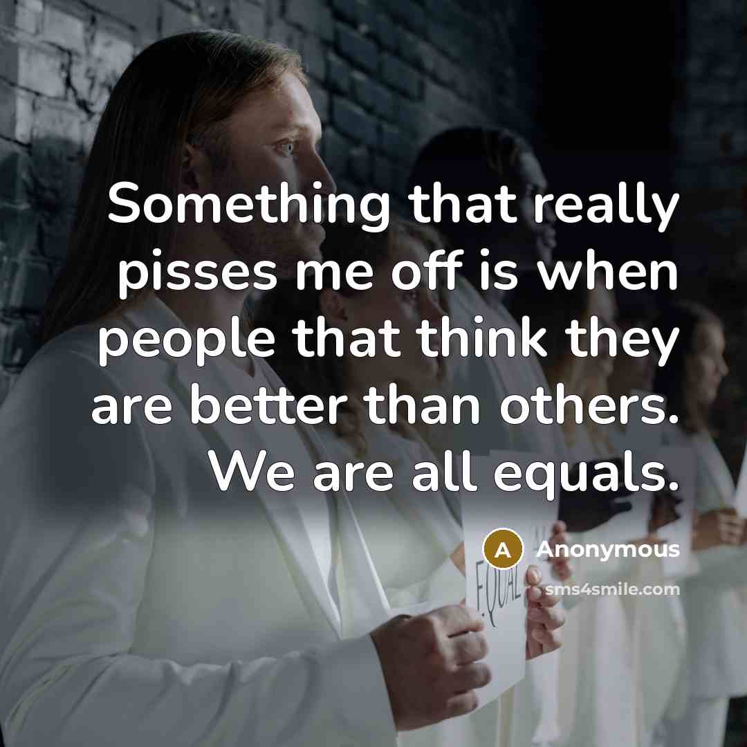 “Something that really pisses me off is when people that…” quote by Anonymous