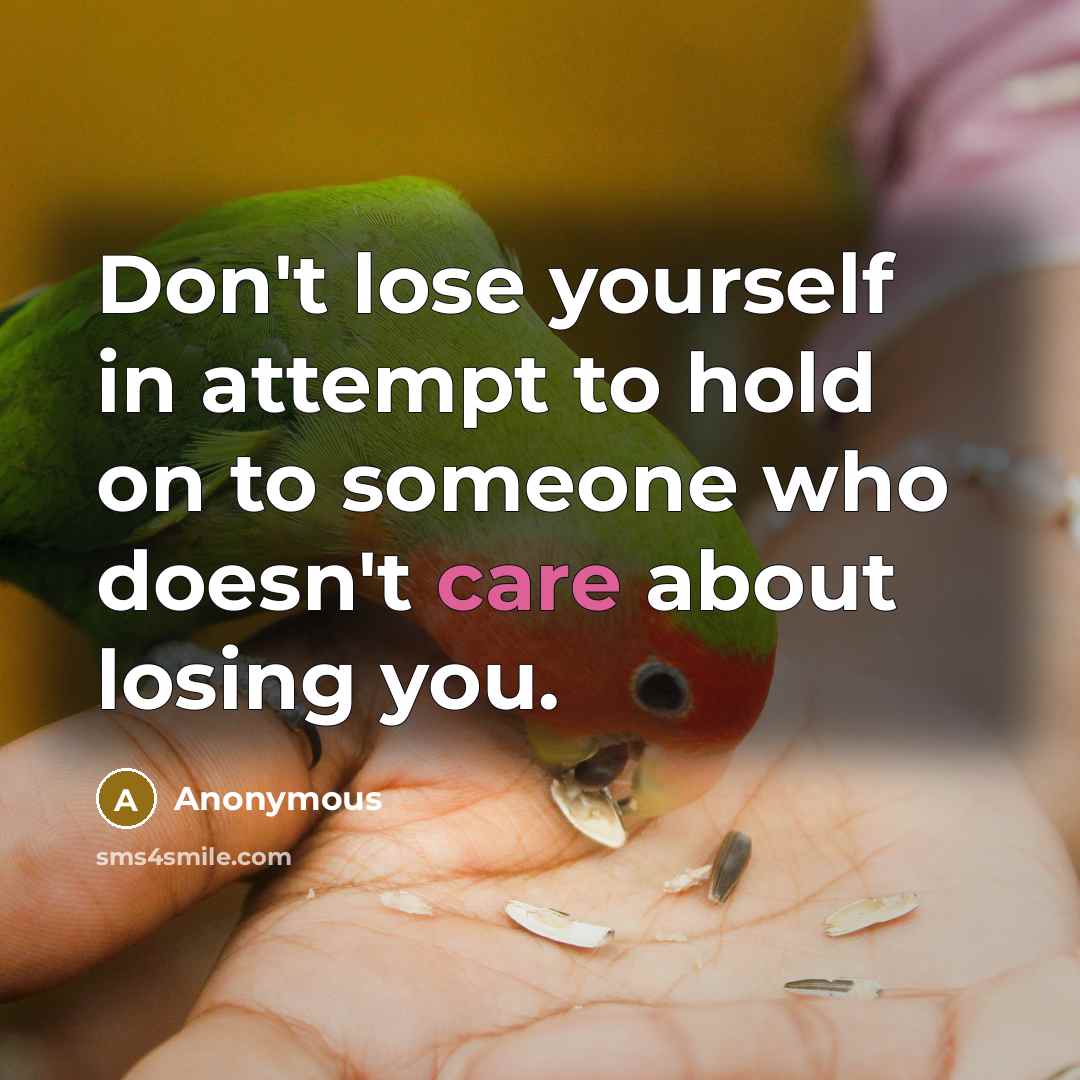 “Don't lose yourself in attempt to hold on to someone who doesn't care about losing you.” quote by Anonymous