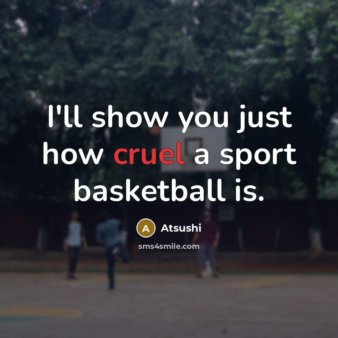 “I'll show you just how cruel a sport basketball is.…” quote by Atsushi
