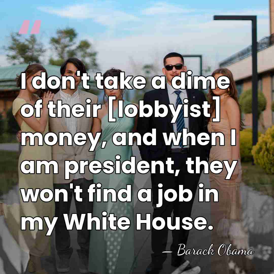 I don't take a dime of their [lobbyist] money, and when I&hellip; - Barack Obama
