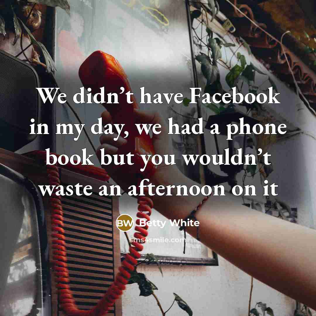 “We didn’t have Facebook in my day, we had a…” quote by Betty White