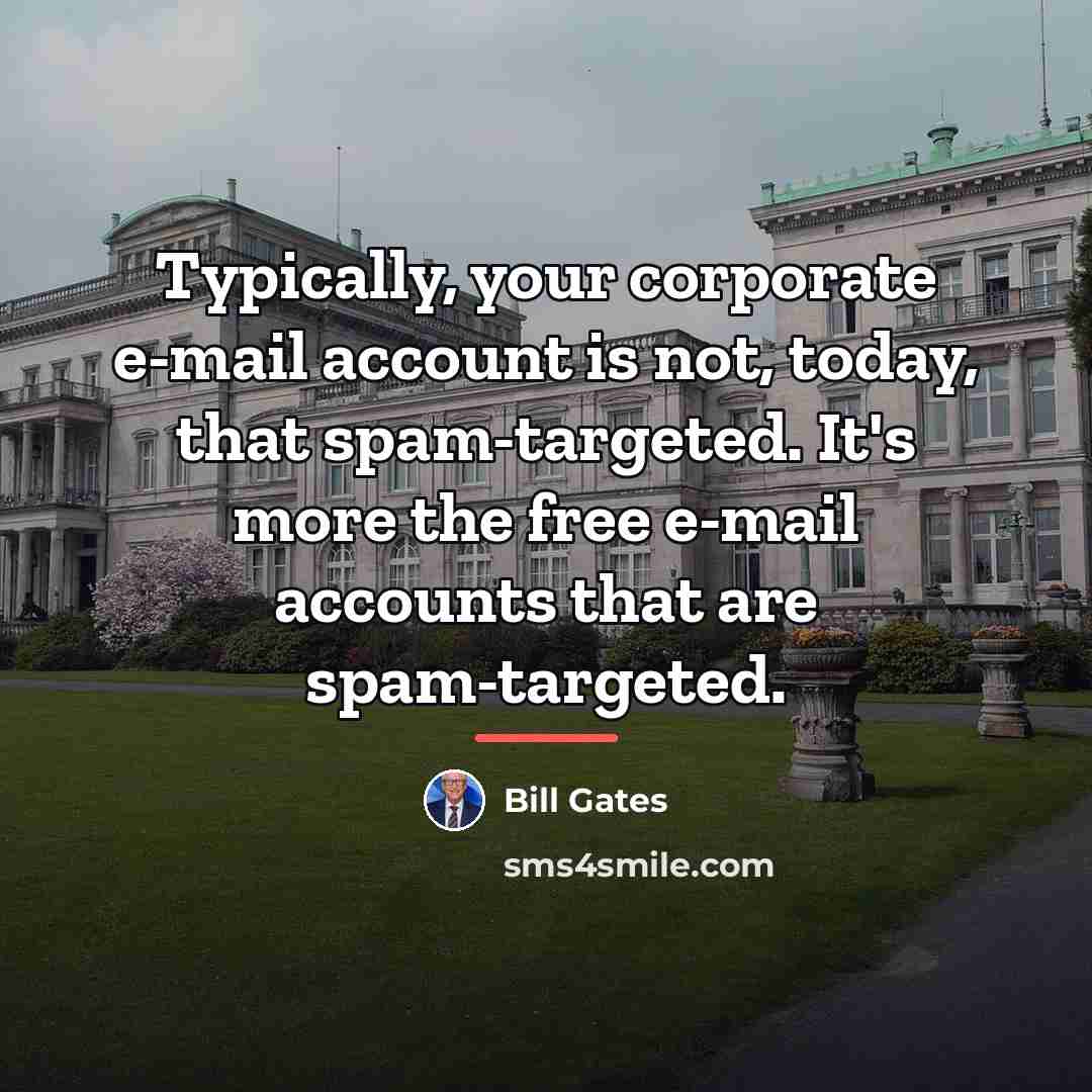 “Typically, your corporate e-mail account is not, today, that spam-targeted.…” quote by Bill Gates
