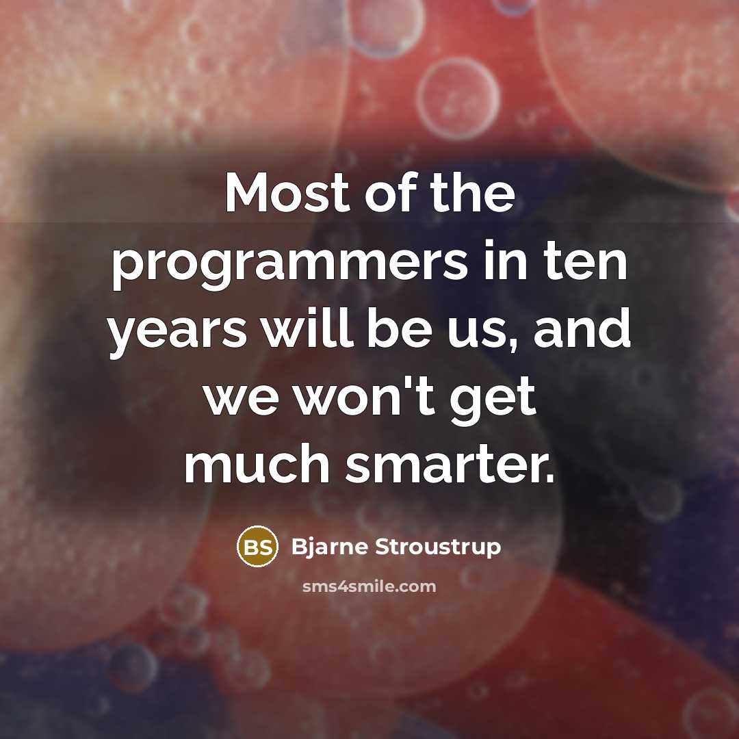 “Most of the programmers in ten years will be us,…” quote by Bjarne Stroustrup
