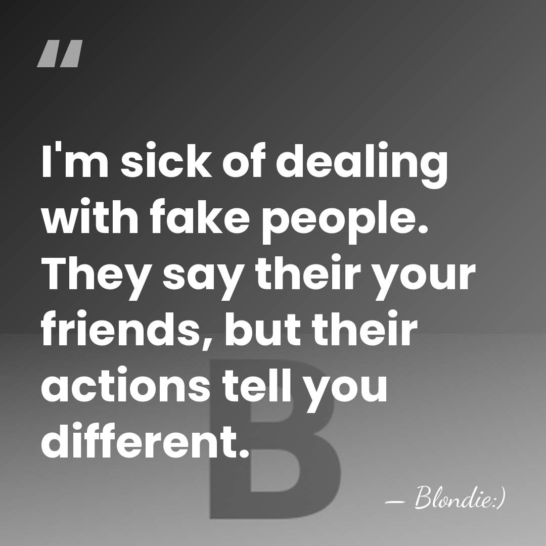 I'm sick of dealing with fake people. They say their your friends,&hellip; - Blondie:)