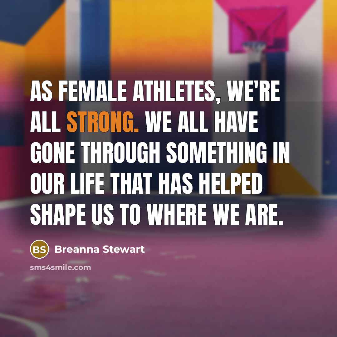 “As female athletes, we're all strong. We all have gone through something in our life that has helped shape us to where we are.” quote by Breanna Stewart