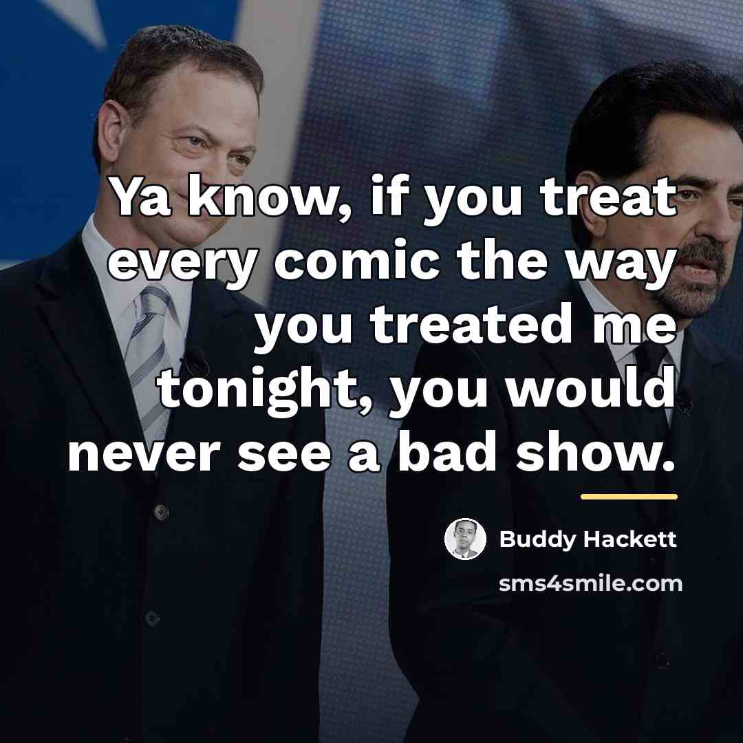 “Ya know, if you treat every comic the way you…” quote by Buddy Hackett
