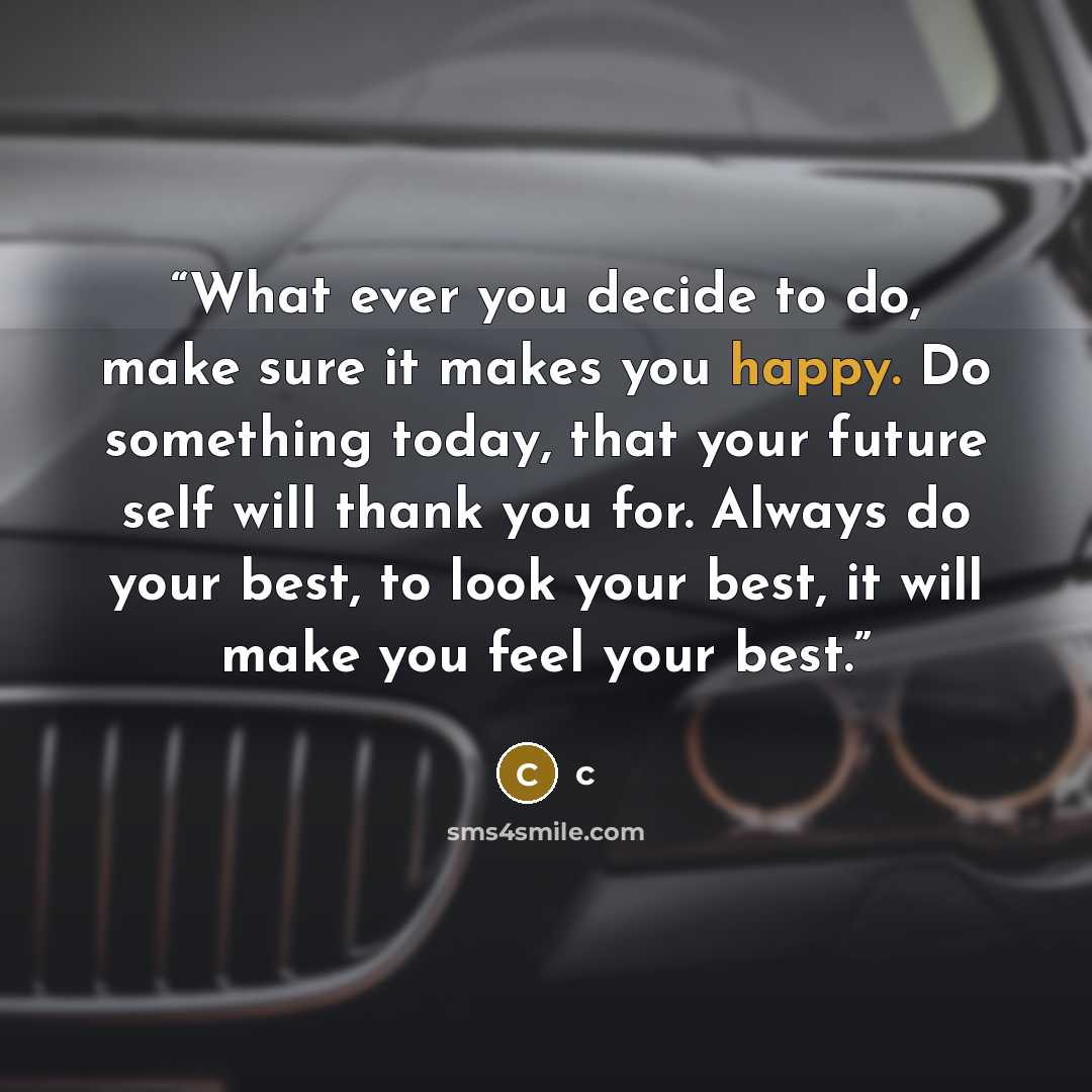 “What ever you decide to do, make sure it makes you happy. Do something today, that your future self will thank you for. Always do your best, to look your best, it will make you feel your best.” quote by c