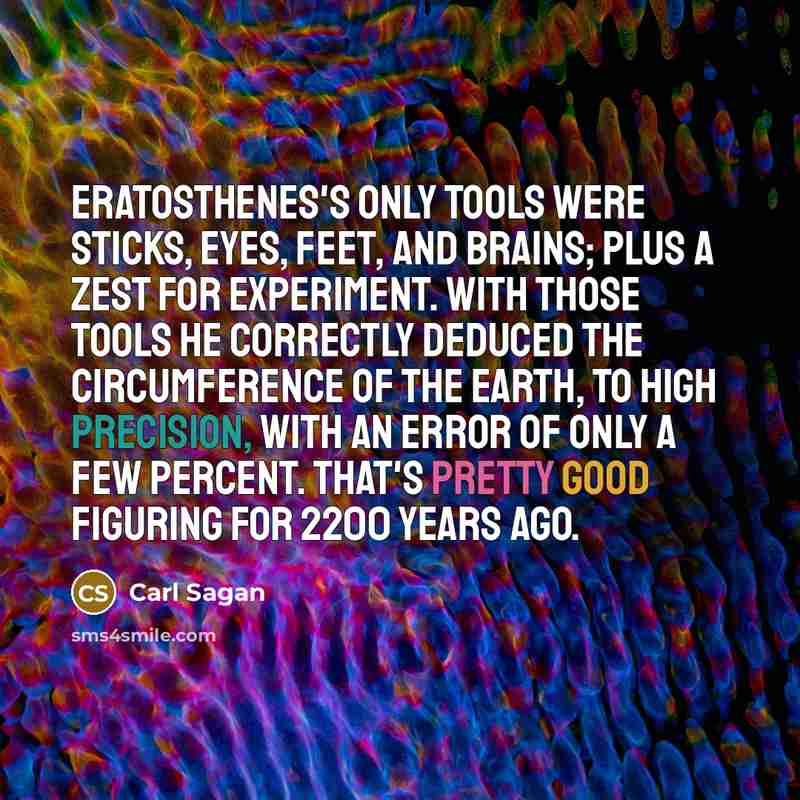 “Eratosthenes's only tools were sticks, eyes, feet, and brains; plus…” quote by Carl Sagan