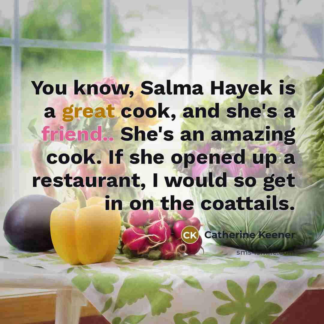 “You know, Salma Hayek is a great cook, and she's…” quote by Catherine Keener