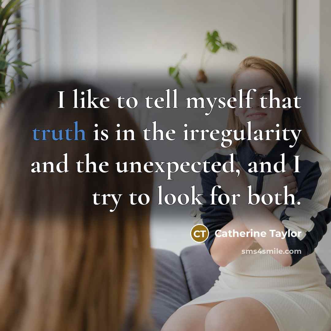 “I like to tell myself that truth is in the…” quote by Catherine Taylor