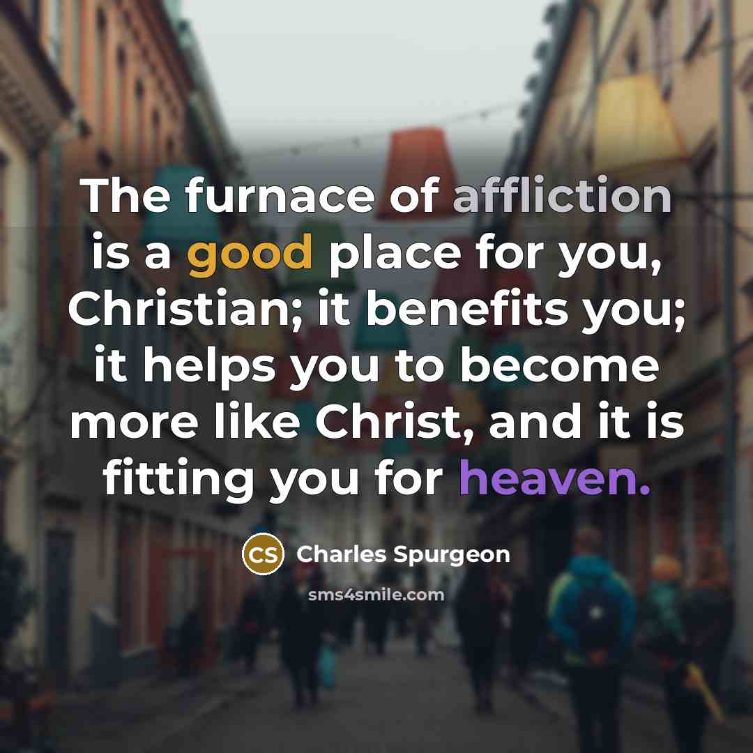“The furnace of affliction is a good place for you,…” quote by Charles Spurgeon