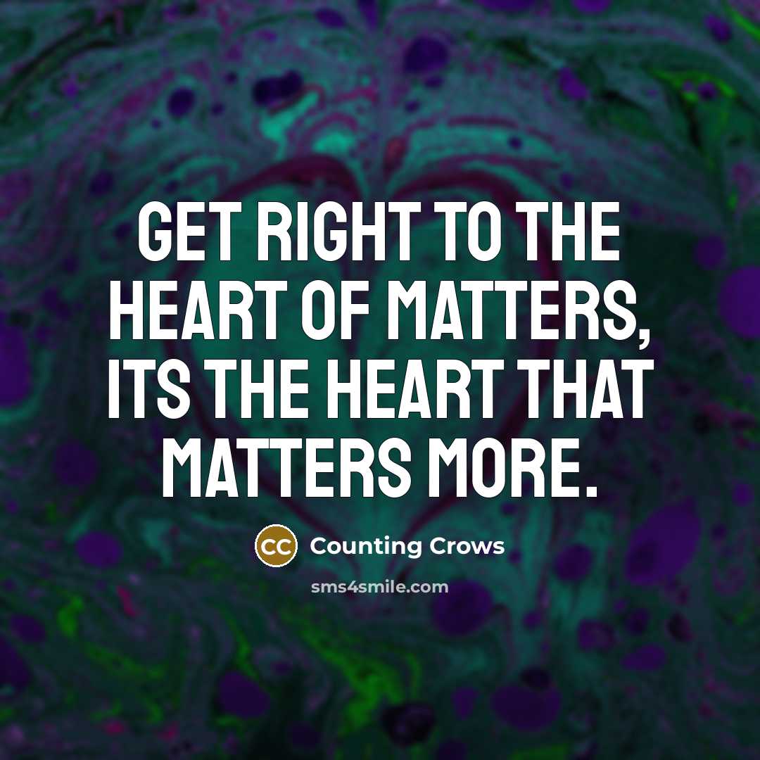 “Get right to the heart of matters, its the heart…” quote by Counting Crows