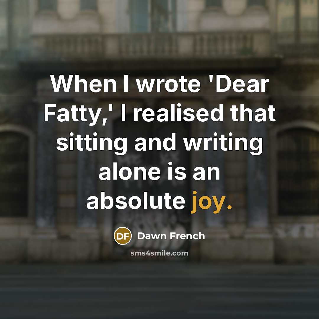 “When I wrote 'Dear Fatty,' I realised that sitting and…” quote by Dawn French
