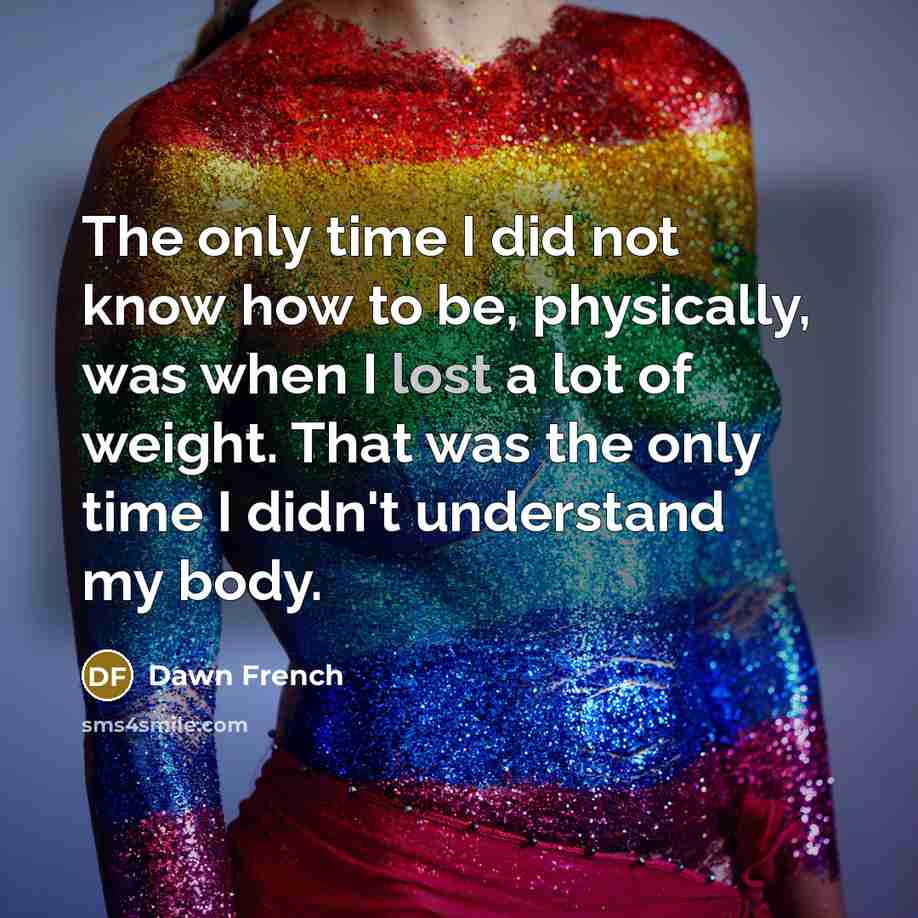 “The only time I did not know how to be,…” quote by Dawn French