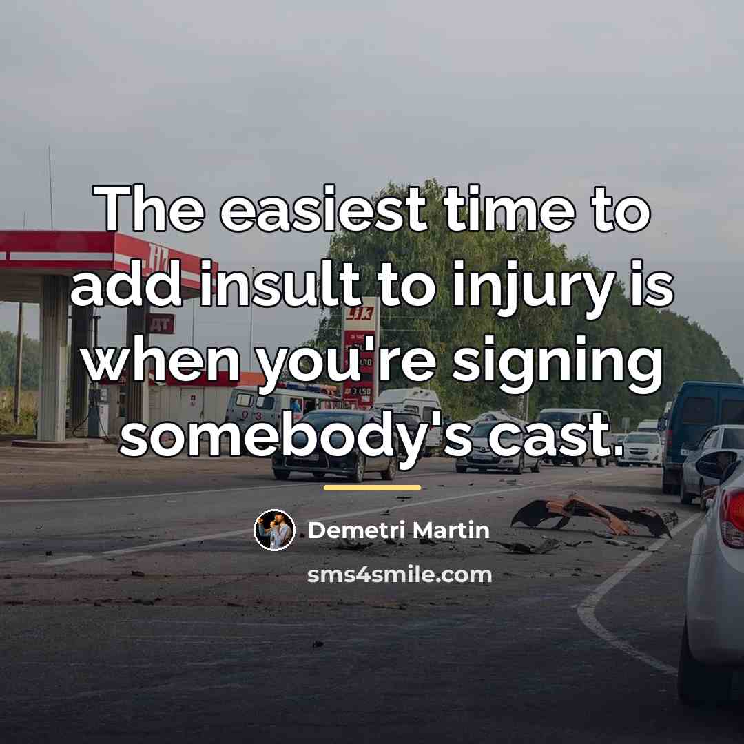 “The easiest time to add insult to injury is when…” quote by Demetri Martin